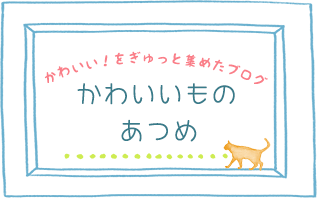 かわいい!をぎゅっと集めたフォトブログ「かわいいものあつめ」