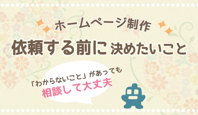 ホームページ制作を依頼する前に決めたいこと。わからないまま相談しても大丈夫